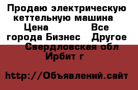 Продаю электрическую кеттельную машина › Цена ­ 50 000 - Все города Бизнес » Другое   . Свердловская обл.,Ирбит г.